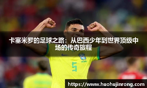 卡塞米罗的足球之路：从巴西少年到世界顶级中场的传奇旅程