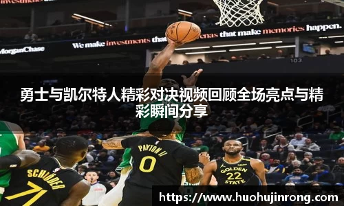 勇士与凯尔特人精彩对决视频回顾全场亮点与精彩瞬间分享